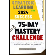 (영문도서) Strategic Learning for 2024 Success: 75-Day Mastery Challenge: Your 75-Day Roadmap to Collabo... Paperback, Independently Published, English, 9798876136091