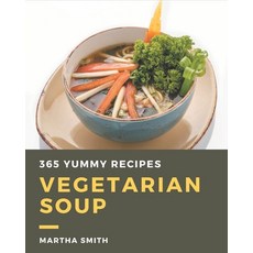 365 Yummy Vegetarian Soup Recipes: Happiness is When You Have a Yummy Vegetarian Soup Cookbook! Paperback, Independently Published