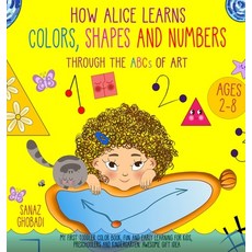 How Alice Learns Colors Shapes and Numbers Through The ABCs of ART: My First Toddler Color Book. Fu... Hardcover, Sanaz Ghobadi