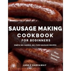 (영문도서) The Sausage Making Cookbook For Beginners: 100+ Simple and Flavorful Homemade Pork Beef Wil... Paperback, Independently Published, English, 9798883690159
