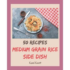50 Medium Grain Rice Side Dish Recipes: Welcome to Medium Grain Rice Side Dish Cookbook Paperback, Independently Published