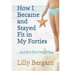 (영문도서)How I Became and Stayed Fit in My Forties: ... and Still Fit in My Fifties Paperback, Independently Published, English, 9798289898746