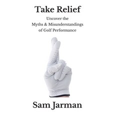 Take Relief: Uncover the Myths & Misunderstandings of Golf Performance Paperback, Sam Jarman, English, 9780993573439