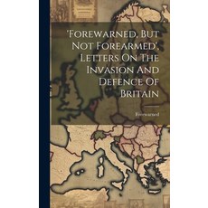 (영문도서) 'forewarned But Not Forearmed' Letters On The Invasion And Defence Of Britain Hardcover, Legare Street Press, English, 9781020958854