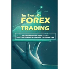 The Basics Of Forex Trading: Discover How The Right Tactics & Psychology Can Boost Your Passive Inco... Paperback, Independently Published, English, 9798707823015