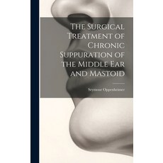 (영문도서) The Surgical Treatment of Chronic Suppuration of the Middle ear and Mastoid Hardcover, Legare Street Press, English, 9781019907153
