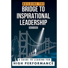 (영문도서) Building the Bridge to Inspirational Leadership: A Guide to Leading for High Pe... Paperback, Shimuzu Media, English, 9781068530210