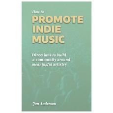 How to Promote Indie Music: Directions to Build a Community Around Meaningful Artistry Paperback, Independently Published