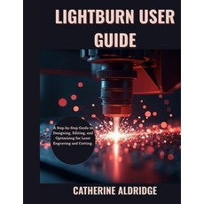 (英文圖書)Lightburn user guide: A step-by-step guide to designing editing and optimizing... 平裝版, Independently Published, 英文