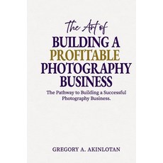 (영문도서)The Art of BUILDING A PROFITABLE PHOTOGRAPHY BUSINESS: The Pathway to Building a... Paperback, Independently Published, English, 9798277014882