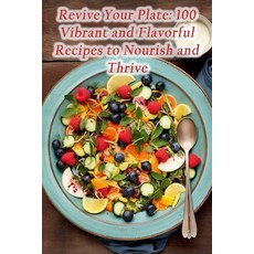 (영문도서) Revive Your Plate: 100 Vibrant and Flavorful Recipes to Nourish and Thrive Paperback, Independently Published, English, 9798859323067