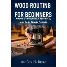 (영문도서)Wood Routing for Beginners: How to Use a Router Choose Bits and Build Simple P... Paperback, Independently Published, English, 9798195647599 Independently Published, English, 9798195647599