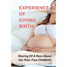 (영문도서) Experience Of Giving Birth: Sharing Of A Mom About Her Pain-Free Childbirth: How To Have Pain... Paperback, Independently Published, English, 9798513117070