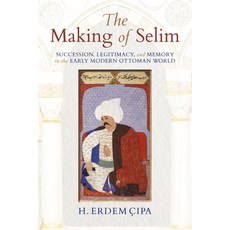 (영문도서) The Making of Selim: Succession Legitimacy and Memory in the Early Modern Ottoman World Paperback, Indiana University Press, English, 9780253024282