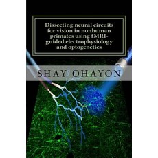 (영문도서) Dissecting neural circuits for vision in nonhuman primates using fMRI-guided electrophysiolog... Paperback, Createspace Independent Pub..., English, 9781499268980