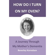How Do I Turn On My Oven?: A Journey Through My Mother's Dementia Paperback, Beverley Kornelsen, English, 9781999133108