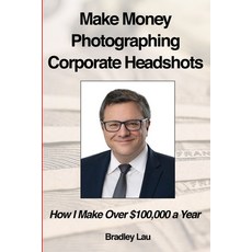 Make Money Photographing Corporate Headshots: How I Make Over $100 000 a Year Paperback, Independently Published, English, 9798680388679