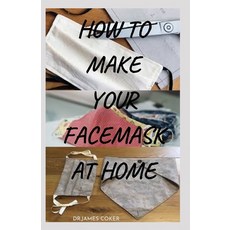 How to Make Your Face Mask at Home: Step by Step Guide On How To Make Your Own Face Mask to protect ... Paperback, Independently Published