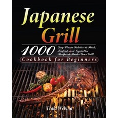 (영문도서) Japanese Grill Cookbook for Beginners: 1000-Day Classic Yakitori to Steak Seafood and Veget... Paperback, Thomas Ten