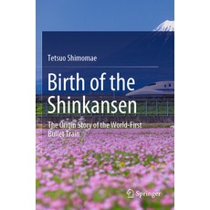 (영문도서) Birth of the Shinkansen: The Origin Story of the World-First Bullet Train Paperback, Springer, English, 9789811665400