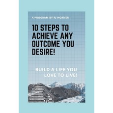 (영문도서)10 Steps to Achieve any Outcome You Desire!: Build a LIFE you LOVE to LIVE. Paperback, Robert J Horner, English, 9781777043018