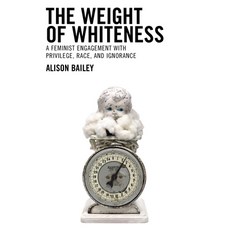 (영문도서) The Weight of Whiteness: A Feminist Engagement with Privilege Race and Ignorance Paperback, Lexington Books, English, 9781793604514