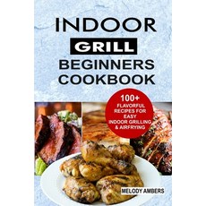 (영문도서) Indoor Grill Beginners Cookbook: 100+ Flavorful Recipes For Easy Indoor Grilling & Airfrying Paperback, Independently Published, English, 9798620481125