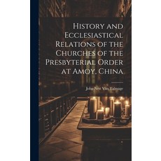 (영문도서) History and Ecclesiastical Relations of the Churches of the Presbyterial Order at Amoy China Hardcover, Legare Street Press, English, 9781020732775