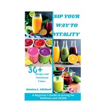 (영문도서) Sip Your Way to Vitality: A Beginner's Guide to Juicing for Wellness and Health Paperback, Independently Published, English, 9798386289720