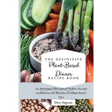 The Definitive Plant-Based Dinner Recipe Book: An Amazing Collection of Healthy Recipes to Discover ... Paperback, Dave Ingram