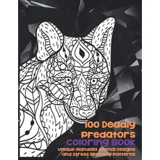 100 Deadly Predators - Coloring Book - Unique Mandala Animal Designs and Stress Relieving Patterns Paperback, Independently Published