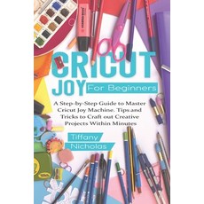 Cricut Joy For Beginners: A Step-by-Step Guide to Master Cricut Joy MAchine. Tips and Tricks to Craf... Paperback, Independently Published