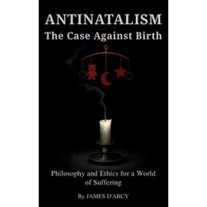 (영문도서)ANTINATALISM The Case Against Birth: Philosophy and Ethics for a World of Suffering Paperback, Independently Published, English, 9798262759071