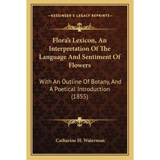 Flora's Lexicon An Interpretation Of The Language And Sentiment Of Flowers: With An Outline Of Bota... Paperback, Kessinger Publishing