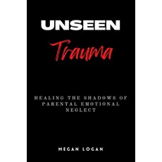 (영문도서) Unseen Trauma: Healing the Shadows of Parental Emotional Neglect Paperback, Independently Published, English, 9798396562721