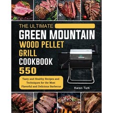 (영문도서) The Ultimate Green Mountain Wood Pellet Grill Cookbook: 550 Tasty and Healthy Recipes and Tec... Paperback, Karen Turk, English, 9781803202068