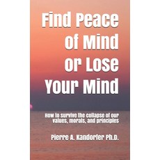 Find Peace of Mind or Lose Your Mind: How to survive the collapse of our values morals and principles Paperback, Independently Published, English, 9781549666964
