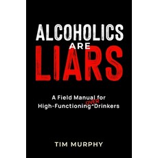 (영문도서)Alcoholics Are Liars: A Field Manual for High-Functioning Over Drinkers Paperback, Tim Murphy, English, 9798993401102