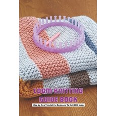 Loom Knitting Guide Book: Step by Step Tutorial For Beginners To Knit With Loom: Loom Knitting Tutorial Paperback, Independently Published, English, 9798734311486