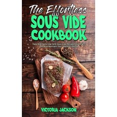 The Effortless Sous Vide Cookbook: Easy And Tasty Low Carb Sous Vide Recipes For Weight Loss And Mai... Hardcover, Victoria Jackson, English, 9781802419740