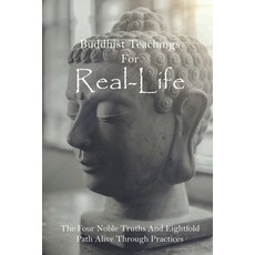 Buddhist Teachings For Real-Life: The Four Noble Truths And Eightfold Path Alive Through Practices: ... Paperback, Independently Published, English, 9798731123525