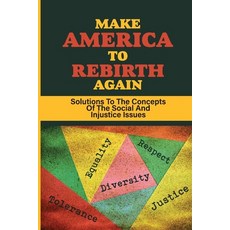 (영문도서) Make America To Rebirth Again: Solutions To The Concepts Of The Social And Injustice Issues: ... Paperback, Independently Published, English, 9798542287218