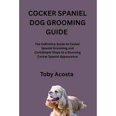 (영문도서)Cocker Spaniel Dog Grooming Guide: The Definitive Guide to Cocker Spaniel Groomi... Paperback, Independently Published, English, 9798265726162