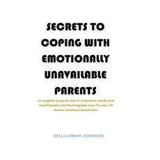 Secrets to Coping with Emotionally Unavailable Parents: An Insightful Guide On How To Understand Ha... Paperback, Independently Published