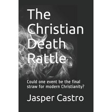 The Christian Death Rattle: Could one be the final straw for modern Christianity? Paperback, Independently Published