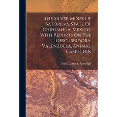 (영문도서) The Silver Mines Of Batopilas State Of Chihuahua Mexico With Reports On The Descubridora ... Paperback, Legare Street Press, English, 9781016629980