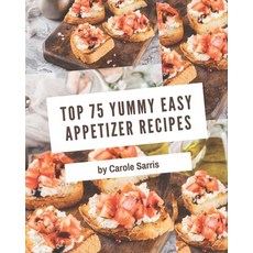Top 75 Yummy Easy Appetizer Recipes: Welcome to Yummy Easy Appetizer Cookbook Paperback, Independently Published