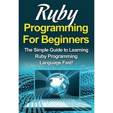 Ruby Programming For Beginners: The Simple Guide to Learning Ruby Programming Language Fast! Paperback, Ingram Publishing