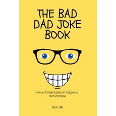 (영문도서) The Bad Dad Joke Book: How My Father Ruined My Childhood (Just Kidding!) Paperback, Independently Published, English, 9798378179282