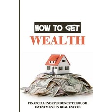 How To Get Wealth: Financial Independence Through Investment In Real Estate: Financial Freedom With ... Paperback, Independently Published, English, 9798715614209